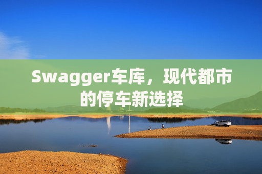 Swagger车库，现代都市的停车新选择