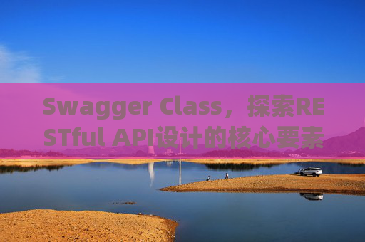 Swagger Class，探索RESTful API设计的核心要素