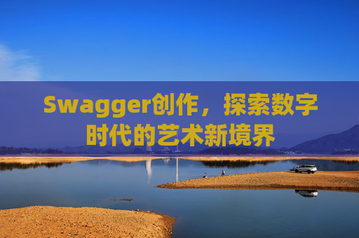 Swagger创作,探索数字时代的艺术新境界